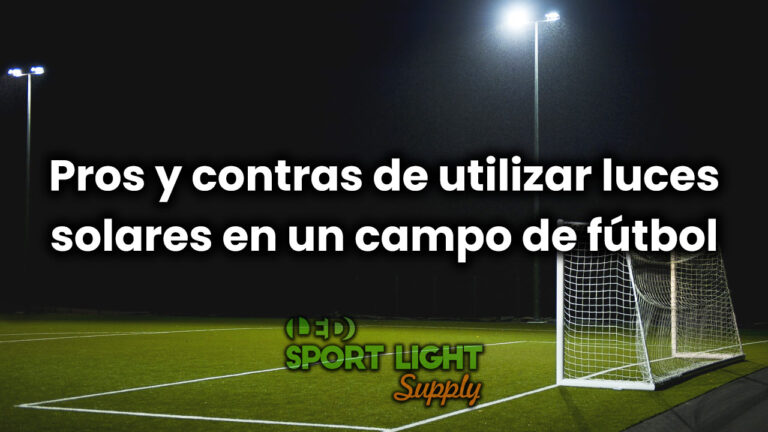 Pros y contras de utilizar luces solares en un campo de fútbol